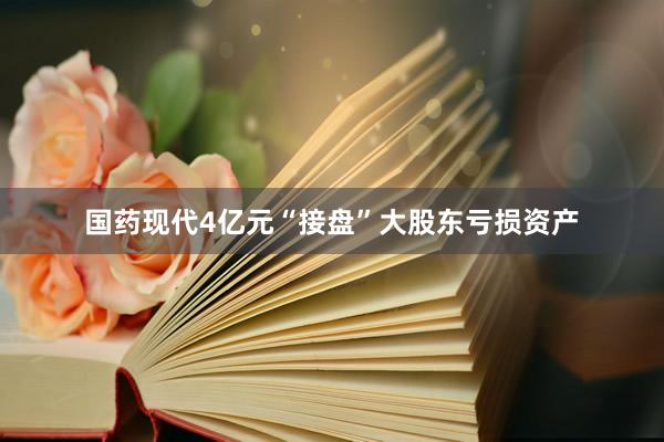 国药现代4亿元“接盘”大股东亏损资产