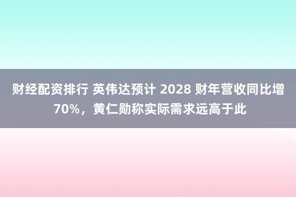 财经配资排行 英伟达预计 2028 财年营收同比增 70%，黄仁勋称实际需求远高于此