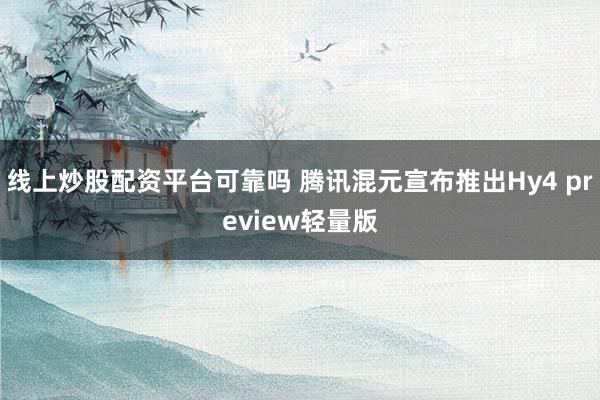 线上炒股配资平台可靠吗 腾讯混元宣布推出Hy4 preview轻量版