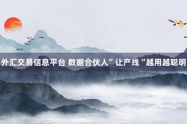 外汇交易信息平台 数据合伙人”让产线“越用越聪明