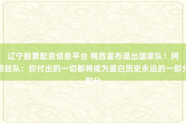 辽宁股票配资信息平台 梅西宣布退出国家队！阿根廷队：你付出的一切都将成为蓝白历史永远的一部分