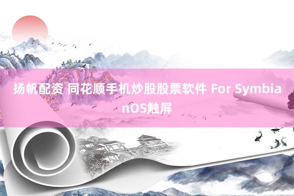 扬帆配资 同花顺手机炒股股票软件 For SymbianOS触屏