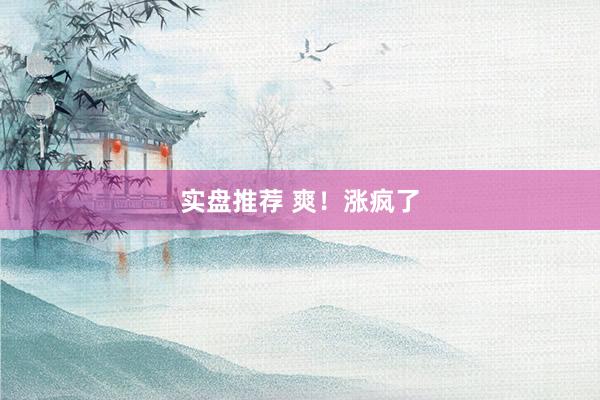 实盘推荐 爽！涨疯了