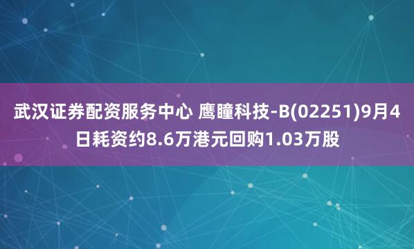 武汉证券配资服务中心 鹰瞳科技-B(02251)9月4日耗资约8.6万港元回购1.03万股