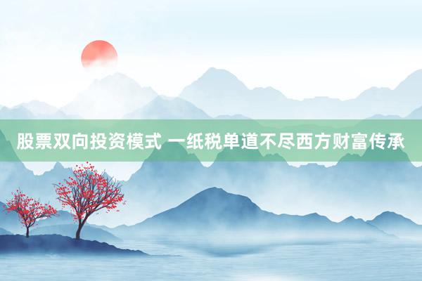 股票双向投资模式 一纸税单道不尽西方财富传承