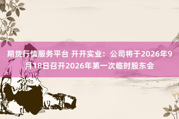 期货行情服务平台 开开实业：公司将于2026年9月18日召开2026年第一次临时股东会