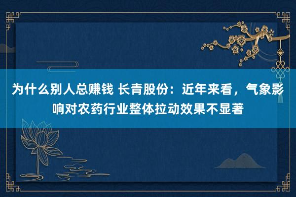 为什么别人总赚钱 长青股份:近年来看,气象影响对农药行业整体拉动效果不显著