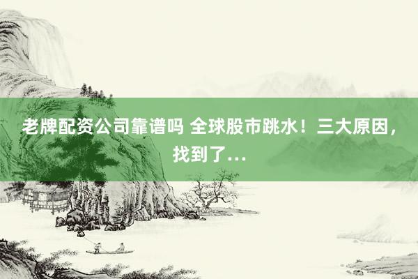 老牌配资公司靠谱吗 全球股市跳水！三大原因，找到了…