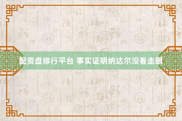 配资盘排行平台 事实证明纳达尔没看走眼