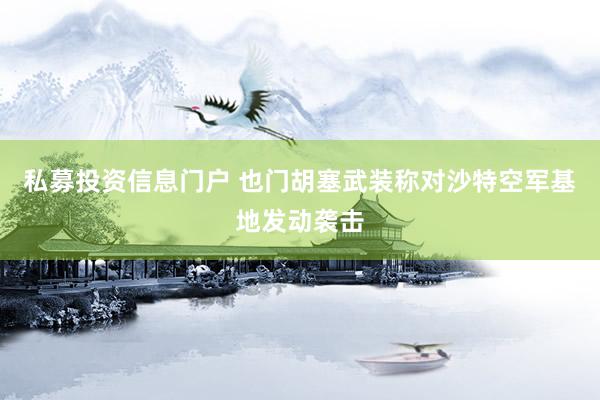 私募投资信息门户 也门胡塞武装称对沙特空军基地发动袭击