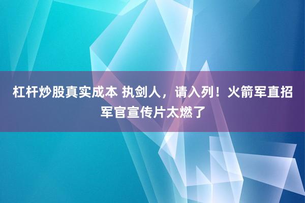 杠杆炒股真实成本 执剑人，请入列！火箭军直招军官宣传片太燃了