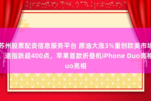 苏州股票配资信息服务平台 原油大涨3%重创欧美市场，道指跌超400点，苹果首款折叠机iPhone Duo亮相