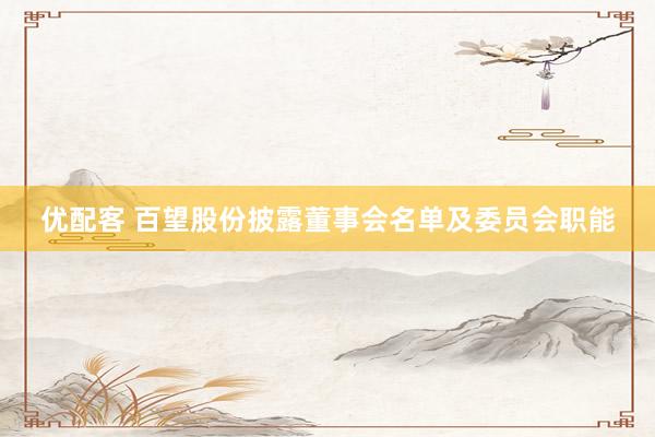 优配客 百望股份披露董事会名单及委员会职能