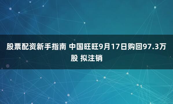 股票配资新手指南 中国旺旺9月17日购回97.3万股 拟注销