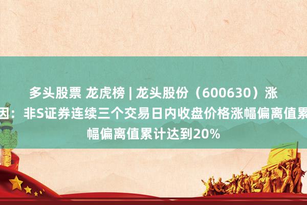 多头股票 龙虎榜 | 龙头股份（600630）涨停，上榜原因：非S证券连续三个交易日内收盘价格涨幅偏离值累计达到20%