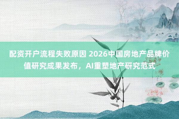 配资开户流程失败原因 2026中国房地产品牌价值研究成果发布,AI重塑地产研究范式
