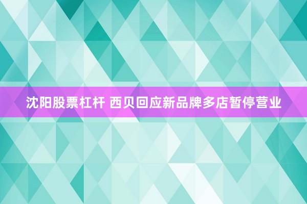 沈阳股票杠杆 西贝回应新品牌多店暂停营业