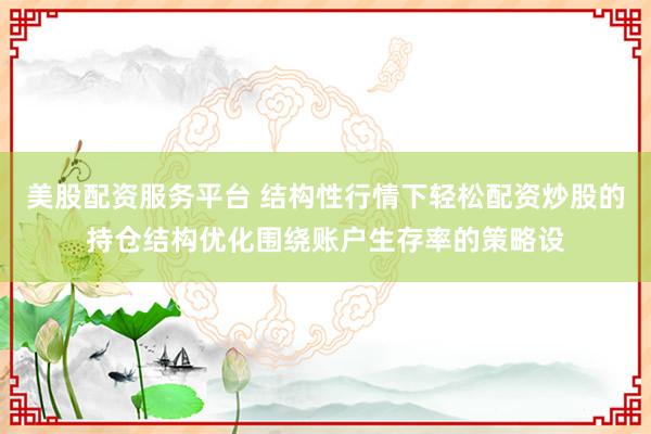 美股配资服务平台 结构性行情下轻松配资炒股的持仓结构优化围绕账户生存率的策略设