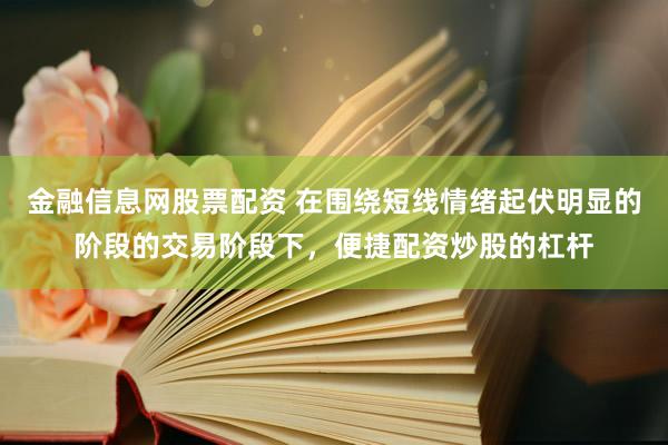 金融信息网股票配资 在围绕短线情绪起伏明显的阶段的交易阶段下，便捷配资炒股的杠杆
