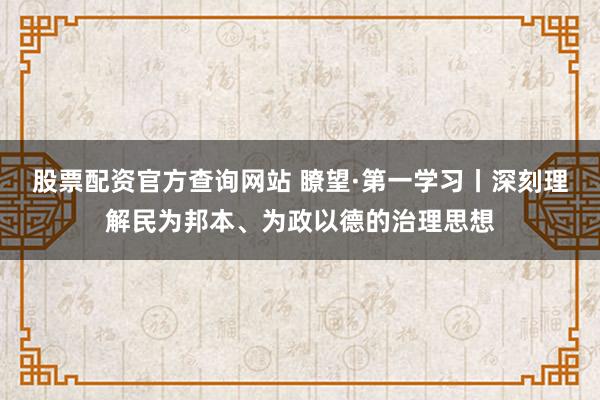 股票配资官方查询网站 瞭望·第一学习丨深刻理解民为邦本、为政以德的治理思想