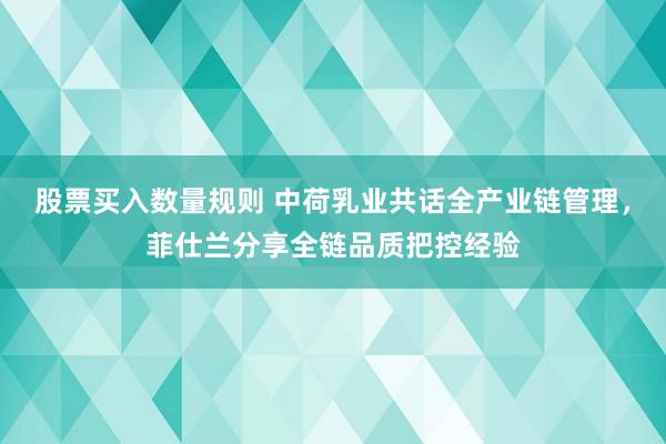 股票买入数量规则 中荷乳业共话全产业链管理，菲仕兰分享全链品质把控经验