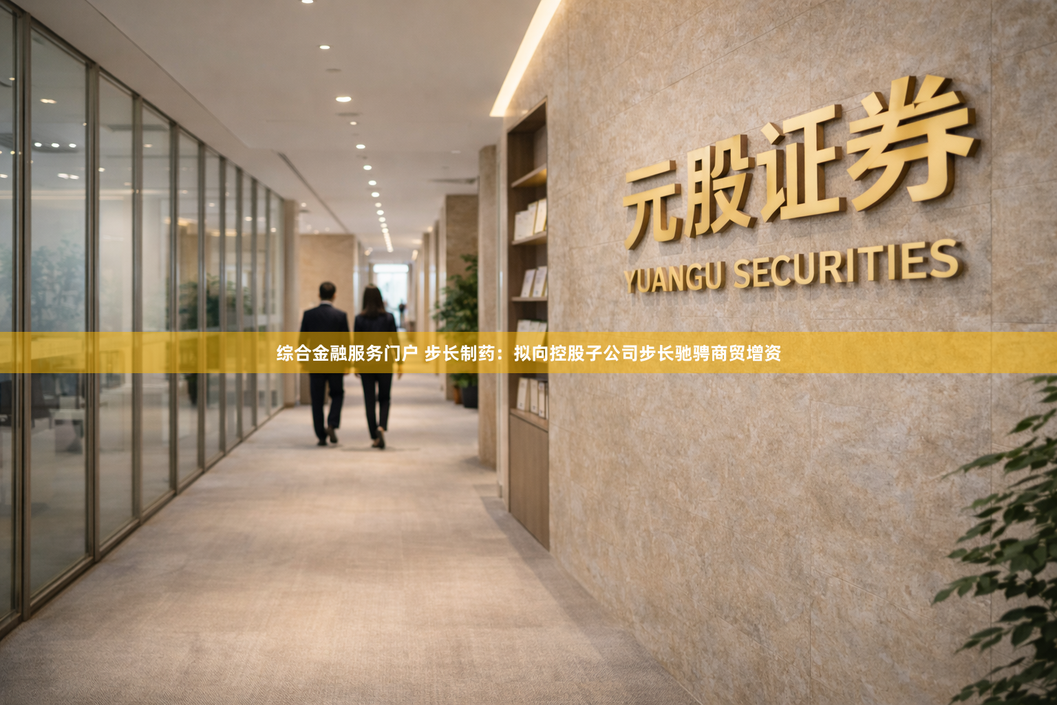 综合金融服务门户 步长制药：拟向控股子公司步长驰骋商贸增资