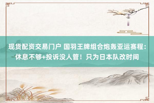 现货配资交易门户 国羽王牌组合炮轰亚运赛程：休息不够+投诉没人管！只为日本队改时间