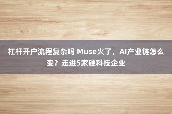 杠杆开户流程复杂吗 Muse火了，AI产业链怎么变？走进5家硬科技企业