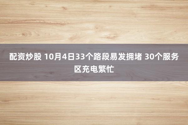 配资炒股 10月4日33个路段易发拥堵 30个服务区充电繁忙