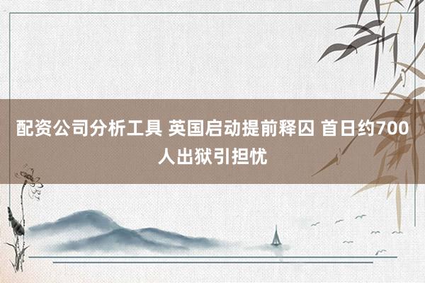 配资公司分析工具 英国启动提前释囚 首日约700人出狱引担忧