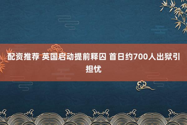 配资推荐 英国启动提前释囚 首日约700人出狱引担忧