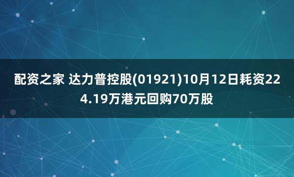 配资之家 达力普控股(01921)10月12日耗资224.19万港元回购70万股