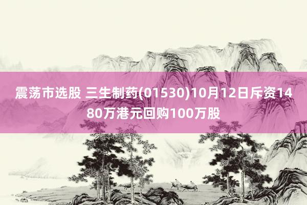 震荡市选股 三生制药(01530)10月12日斥资1480万港元回购100万股