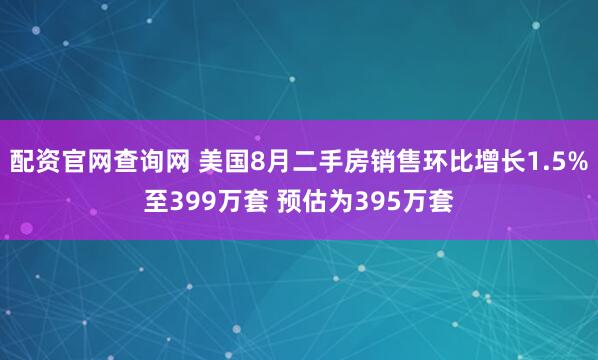 配资官网查询网 美国8月二手房销售环比增长1.5%至399万套 预估为395万套