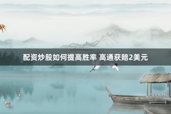 配资炒股如何提高胜率 高通获赔2美元