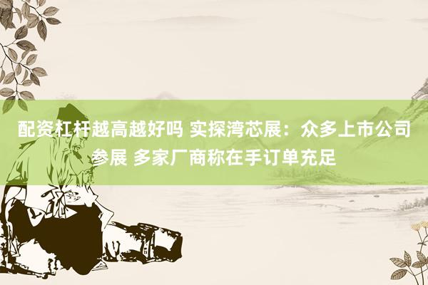 配资杠杆越高越好吗 实探湾芯展：众多上市公司参展 多家厂商称在手订单充足