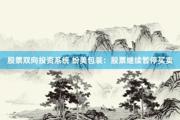 股票双向投资系统 纷美包装：股票继续暂停买卖
