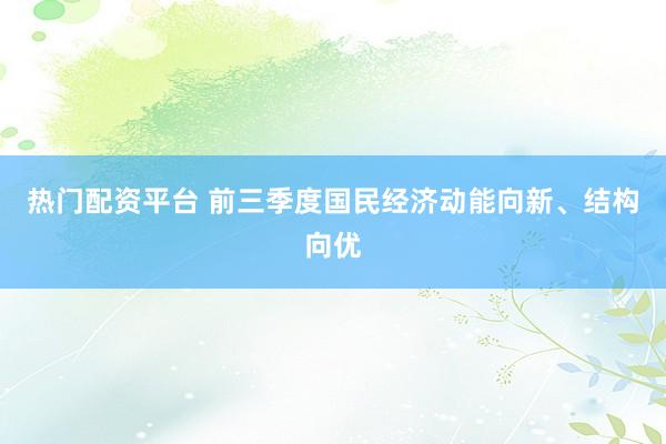 热门配资平台 前三季度国民经济动能向新、结构向优
