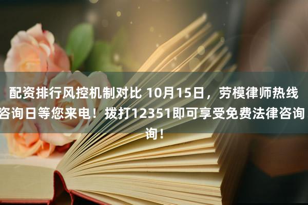 配资排行风控机制对比 10月15日，劳模律师热线咨询日等您来电！拨打12351即可享受免费法律咨询！