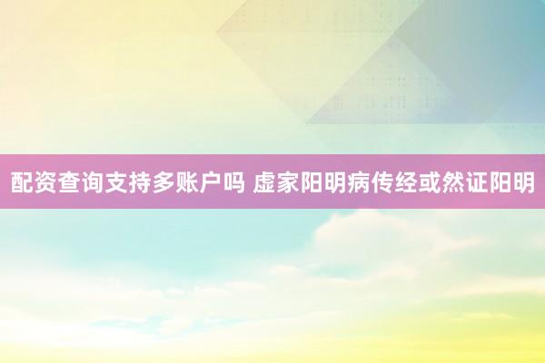 配资查询支持多账户吗 虚家阳明病传经或然证阳明