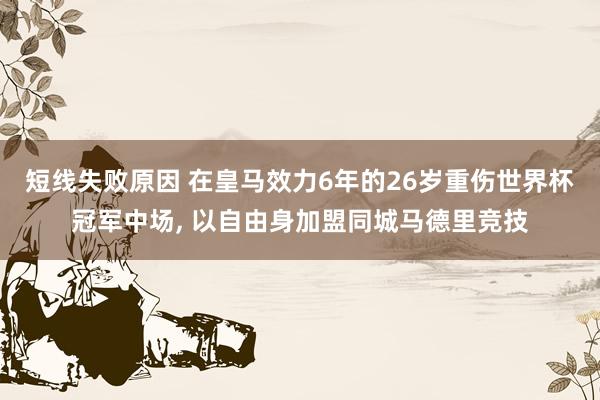 短线失败原因 在皇马效力6年的26岁重伤世界杯冠军中场, 以自由身加盟同城马德里竞技