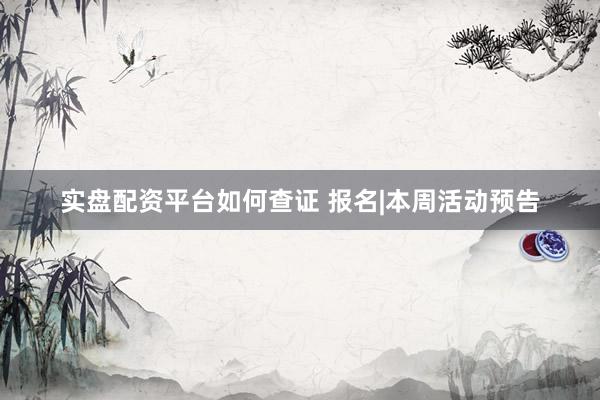 实盘配资平台如何查证 报名|本周活动预告
