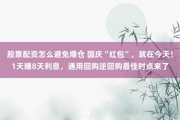 股票配资怎么避免爆仓 国庆“红包”，就在今天！1天赚8天利息，通用回购逆回购最佳时点来了